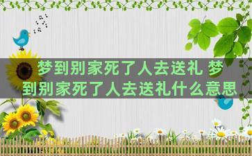 梦到别家死了人去送礼 梦到别家死了人去送礼什么意思